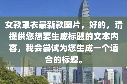 女款罩衣最新款圖片，好的，請?zhí)峁┠胍蓸?biāo)題的文本內(nèi)容，我會嘗試為您生成一個適合的標(biāo)題。