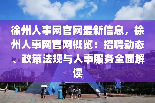 徐州人事網(wǎng)官網(wǎng)最新信息，徐州人事網(wǎng)官網(wǎng)概覽：招聘動(dòng)態(tài)、政策法規(guī)與人事服務(wù)全面解讀