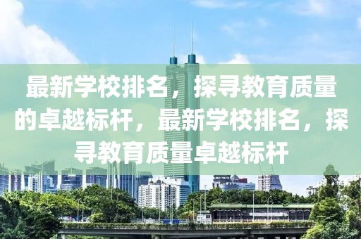 最新學(xué)校排名，探尋教育質(zhì)量的卓越標(biāo)桿，最新學(xué)校排名，探尋教育質(zhì)量卓越標(biāo)桿