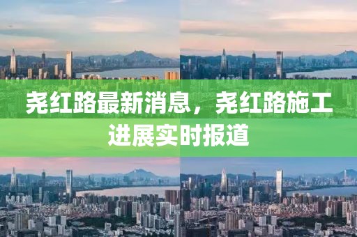 堯紅路最新消息，堯紅路施工進展實時報道