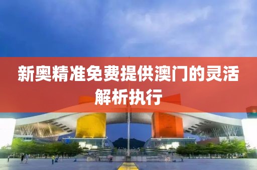 新奧精準免費提供澳門的靈活解析執行