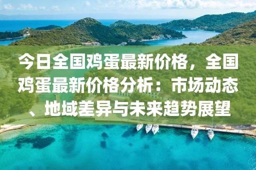 今日全國雞蛋最新價格，全國雞蛋最新價格分析：市場動態、地域差異與未來趨勢展望