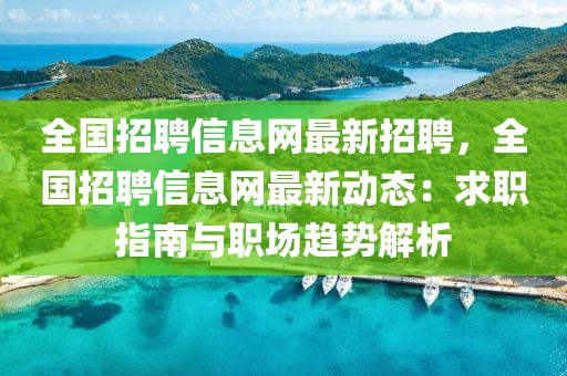 全國招聘信息網(wǎng)最新招聘，全國招聘信息網(wǎng)最新動態(tài)：求職指南與職場趨勢解析