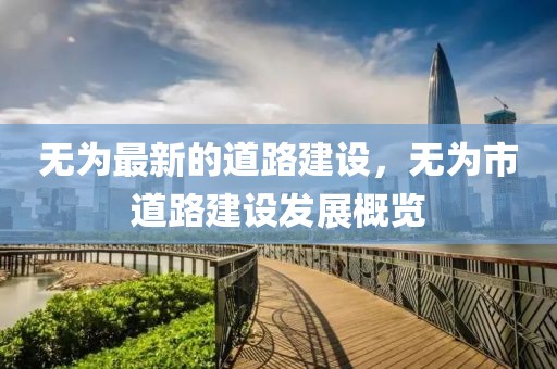 無為最新的道路建設(shè)，無為市道路建設(shè)發(fā)展概覽