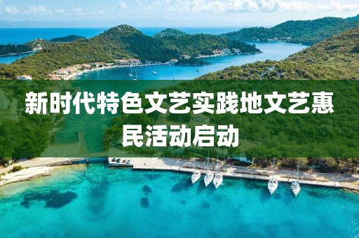 新時(shí)代特色文藝實(shí)踐地文藝惠民活動(dòng)啟動(dòng)