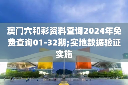 澳門六和彩資料查詢2024年免費查詢01-32期;實地數據驗證實施