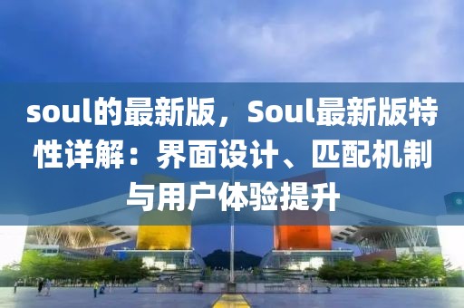 soul的最新版，Soul最新版特性詳解：界面設計、匹配機制與用戶體驗提升