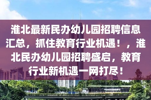 淮北最新民辦幼兒園招聘信息匯總，抓住教育行業機遇！，淮北民辦幼兒園招聘盛啟，教育行業新機遇一網打盡！