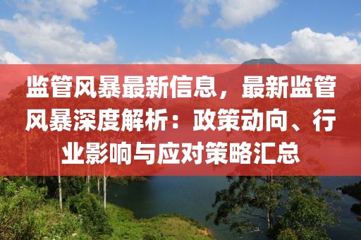 監管風暴最新信息，最新監管風暴深度解析：政策動向、行業影響與應對策略匯總