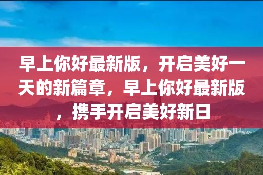 早上你好最新版，開啟美好一天的新篇章，早上你好最新版，攜手開啟美好新日