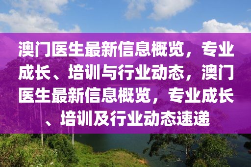 澳門醫(yī)生最新信息概覽，專業(yè)成長、培訓與行業(yè)動態(tài)，澳門醫(yī)生最新信息概覽，專業(yè)成長、培訓及行業(yè)動態(tài)速遞