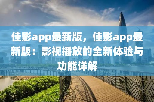 佳影app最新版，佳影app最新版：影視播放的全新體驗與功能詳解