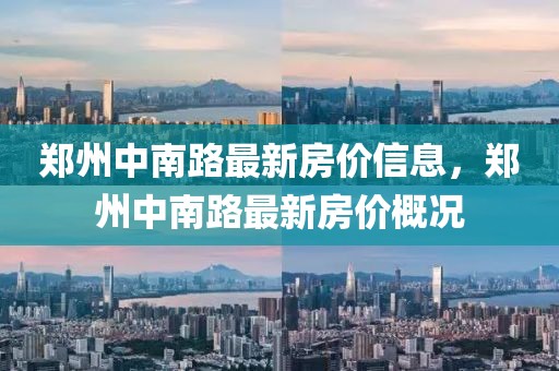 鄭州中南路最新房價信息，鄭州中南路最新房價概況
