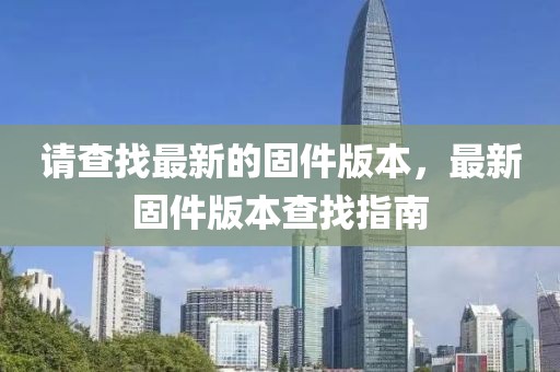 請查找最新的固件版本，最新固件版本查找指南