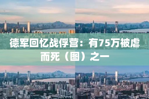 德軍回憶戰(zhàn)俘營：有75萬被虐而死（圖）之一