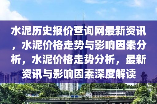 水泥歷史報價查詢網最新資訊，水泥價格走勢與影響因素分析，水泥價格走勢分析，最新資訊與影響因素深度解讀