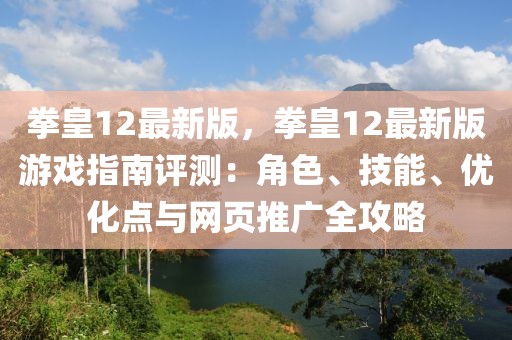 拳皇12最新版，拳皇12最新版游戲指南評測：角色、技能、優化點與網頁推廣全攻略
