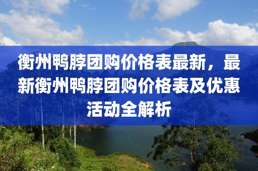 衡州鴨脖團(tuán)購(gòu)價(jià)格表最新，最新衡州鴨脖團(tuán)購(gòu)價(jià)格表及優(yōu)惠活動(dòng)全解析