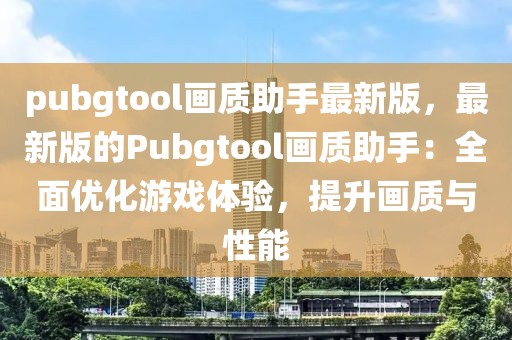 pubgtool畫質助手最新版，最新版的Pubgtool畫質助手：全面優化游戲體驗，提升畫質與性能