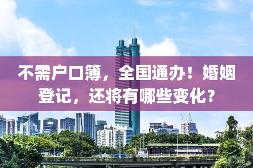 不需戶口簿，全國通辦！婚姻登記，還將有哪些變化？