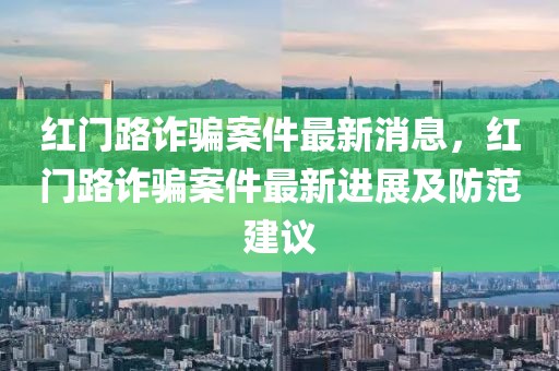 紅門路詐騙案件最新消息，紅門路詐騙案件最新進展及防范建議