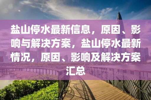 鹽山停水最新信息，原因、影響與解決方案，鹽山停水最新情況，原因、影響及解決方案匯總