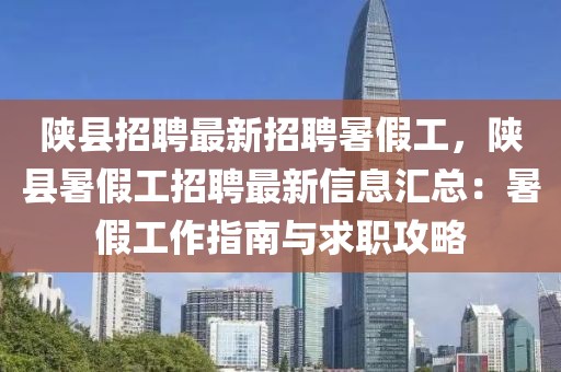 陜縣招聘最新招聘暑假工，陜縣暑假工招聘最新信息匯總：暑假工作指南與求職攻略