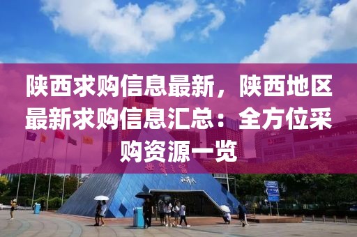 陜西求購信息最新，陜西地區最新求購信息匯總：全方位采購資源一覽