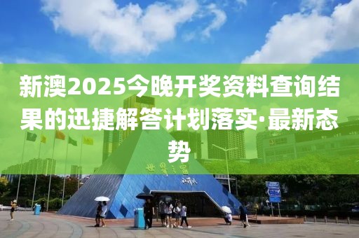 新澳2025今晚開獎資料查詢結果的迅捷解答計劃落實·最新態勢