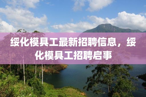 綏化模具工最新招聘信息，綏化模具工招聘啟事