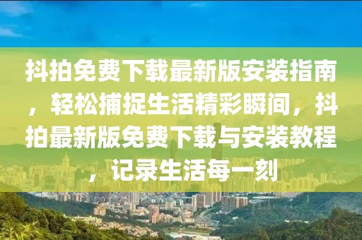 抖拍免費(fèi)下載最新版安裝指南，輕松捕捉生活精彩瞬間，抖拍最新版免費(fèi)下載與安裝教程，記錄生活每一刻