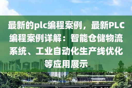最新的plc編程案例，最新PLC編程案例詳解：智能倉儲物流系統、工業自動化生產線優化等應用展示