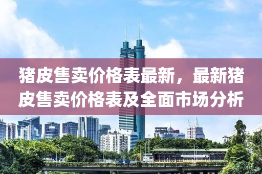 豬皮售賣價格表最新，最新豬皮售賣價格表及全面市場分析