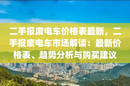 二手報廢電車價格表最新，二手報廢電車市場解讀：最新價格表、趨勢分析與購買建議