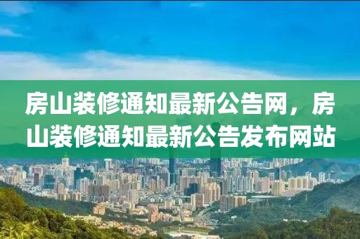 房山裝修通知最新公告網，房山裝修通知最新公告發布網站