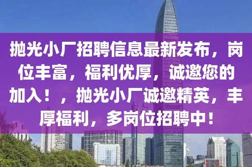 拋光小廠招聘信息最新發(fā)布，崗位豐富，福利優(yōu)厚，誠邀您的加入！，拋光小廠誠邀精英，豐厚福利，多崗位招聘中！