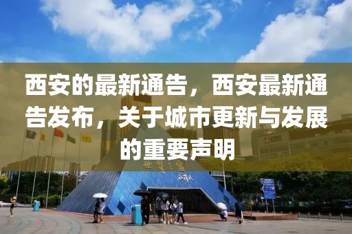 西安的最新通告，西安最新通告發布，關于城市更新與發展的重要聲明