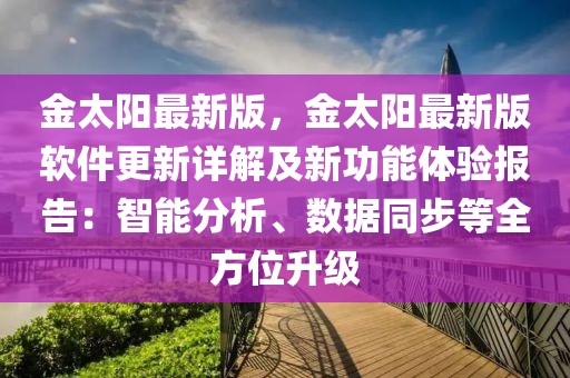 金太陽最新版，金太陽最新版軟件更新詳解及新功能體驗報告：智能分析、數據同步等全方位升級