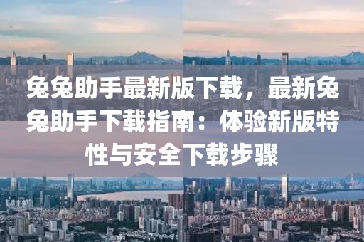 兔兔助手最新版下載，最新兔兔助手下載指南：體驗新版特性與安全下載步驟
