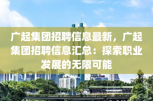 廣起集團招聘信息最新，廣起集團招聘信息匯總：探索職業發展的無限可能