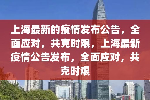 上海最新的疫情發布公告，全面應對，共克時艱，上海最新疫情公告發布，全面應對，共克時艱