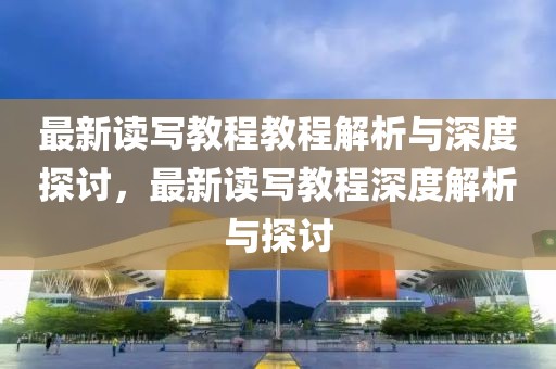最新讀寫教程教程解析與深度探討，最新讀寫教程深度解析與探討