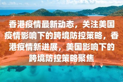 香港疫情最新動態，關注美國疫情影響下的跨境防控策略，香港疫情新進展，美國影響下的跨境防控策略聚焦