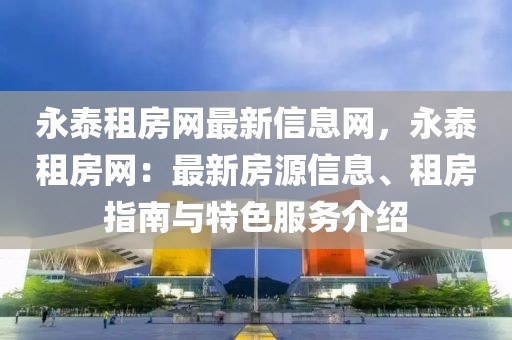 永泰租房網最新信息網，永泰租房網：最新房源信息、租房指南與特色服務介紹