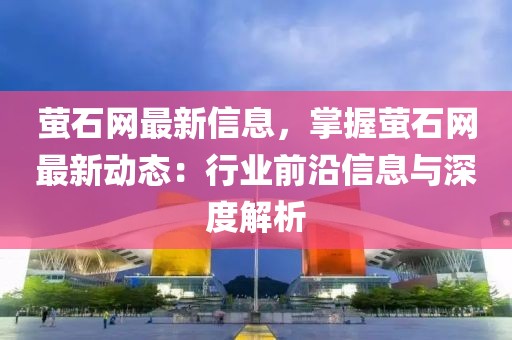 螢石網最新信息，掌握螢石網最新動態：行業前沿信息與深度解析