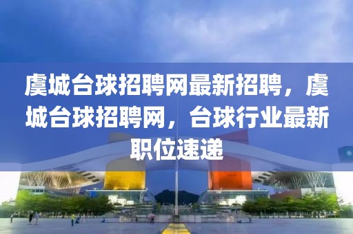 虞城臺(tái)球招聘網(wǎng)最新招聘，虞城臺(tái)球招聘網(wǎng)，臺(tái)球行業(yè)最新職位速遞
