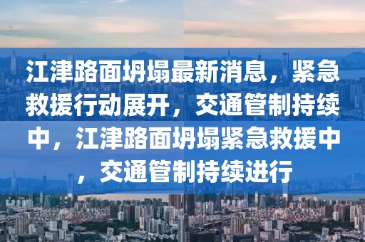 江津路面坍塌最新消息，緊急救援行動展開，交通管制持續中，江津路面坍塌緊急救援中，交通管制持續進行