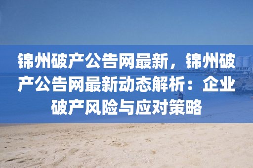 錦州破產公告網最新，錦州破產公告網最新動態解析：企業破產風險與應對策略