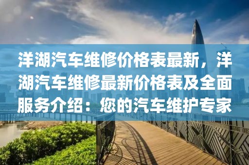 洋湖汽車維修價格表最新，洋湖汽車維修最新價格表及全面服務介紹：您的汽車維護專家
