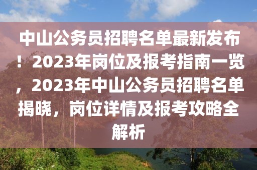 中山公務(wù)員招聘名單最新發(fā)布！2023年崗位及報(bào)考指南一覽，2023年中山公務(wù)員招聘名單揭曉，崗位詳情及報(bào)考攻略全解析